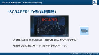 GDC2018 受講レポート2 “Music in Virtual Reality”
28
“SCRAPER” の例（非戦闘時）
方針は“Subtle and Gradual” （細かく緻密に、かつゆるやかに）
戦闘時などの激しいシーンには不向...