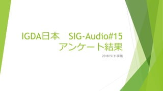 IGDA日本 SIG-Audio#15
アンケート結果
2018/5/31実施
 