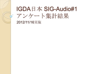 IGDA日本 SIG-Audio#1
アンケート集計結果
2012/11/16実施
 