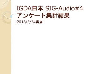 IGDA日本 SIG-Audio#4
アンケート集計結果
2013/5/24実施
 