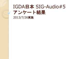 IGDA日本 SIG-Audio#5
アンケート結果
2013/7/26実施
 