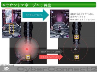 ❖サウンドマネージャ：再生
滝の横を走り抜ける

滝SEの減衰が完了する前に
滝オブジェクトが
破棄されてしまうことがある

画面外のマップを破棄
音も破棄されてしまう!

©2013 CyberConnect2

34

 