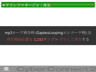 ❖サウンドマネージャ：再生

mp3ループ再生時 (GaplessLoopingエンコード時) は
再生開始位置を 1,152サンプル ずらして再生する

39

 