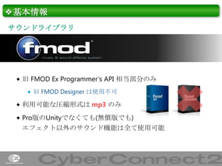 ❖基本情報
サウンドライブラリ

 旧 FMOD Ex Programmer’s API 相当部分のみ
 旧 FMOD Designer は使用不可

 利用可能な圧縮形式は mp3 のみ

 Pro版のUnityでなくても(無償版でも)

エフェクト以外のサウンド機能は全て使用可能

6

 