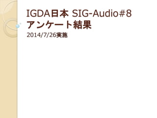 IGDA日本 SIG-Audio#8
アンケート結果
2014/7/26実施
 