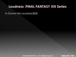 In-Game Mix Loudness測定 
©2014 SQUARE ENIX CO., LTD. All Rights Reserved.  
