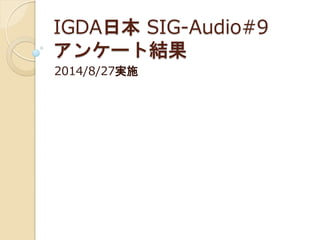 IGDA日本 SIG-Audio#9 アンケート結果 
2014/8/27実施  