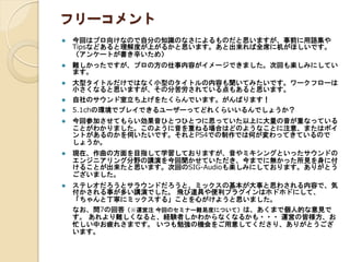 フリーコメント 
今回はプロ向けなので自分の知識のなさによるものだと思いますが、事前に用語集や Tipsなどあると理解度が上がるかと思います。あと出来れば全席に机がほしいです。 （アンケートが書き辛いため） 
難しかったですが、プロの方の仕事内容がイメージできました。次回も楽しみにしてい ます。 
大型タイトルだけではなく小型のタイトルの内容も聞いてみたいです。ワークフローは 小さくなると思いますが、その分苦労されている点もあると思います。 
自社のサウンド室立ち上げをたくらんでいます。がんばります！ 
5.1chの環境でプレイできるユーザーってどれくらいいるんでしょうか？ 
今回参加させてもらい効果音ひとつひとつに思っていた以上に大量の音が重なっている ことがわかりました。このように音を重ねる場合はどのようなことに注意、またはポイ ントがあるのかを伺いたいです。それとPS4での制作では何が変わってきているので しょうか。 
現在、作曲の方面を目指して学習しておりますが、音やミキシングといったサウンドの エンジニアリング分野の講演を今回聞かせていただき、今までに無かった所見を身に付 けることが出来たと思います。次回のSIG-Audioも楽しみにしております。ありがとう ございました。 
ステレオだろうとサラウンドだろうと、ミックスの基本が大事と思わされる内容で、気 付かされる事が多い講演でした。 飛び道具や便利プラグインはホドホドにして、 「ちゃんと丁寧にミックスする」ことを心がけようと思いました。 
なお、問7の回答（※運営注 今回のセミナー難易度について）は、あくまで個人的な意見で す。 あれより難しくなると、経験者しかわからなくなるかも・・・ 運営の皆様方、お 忙しい中お疲れさまです。 いつも勉強の機会をご用意してくださり、ありがとうござ います。 