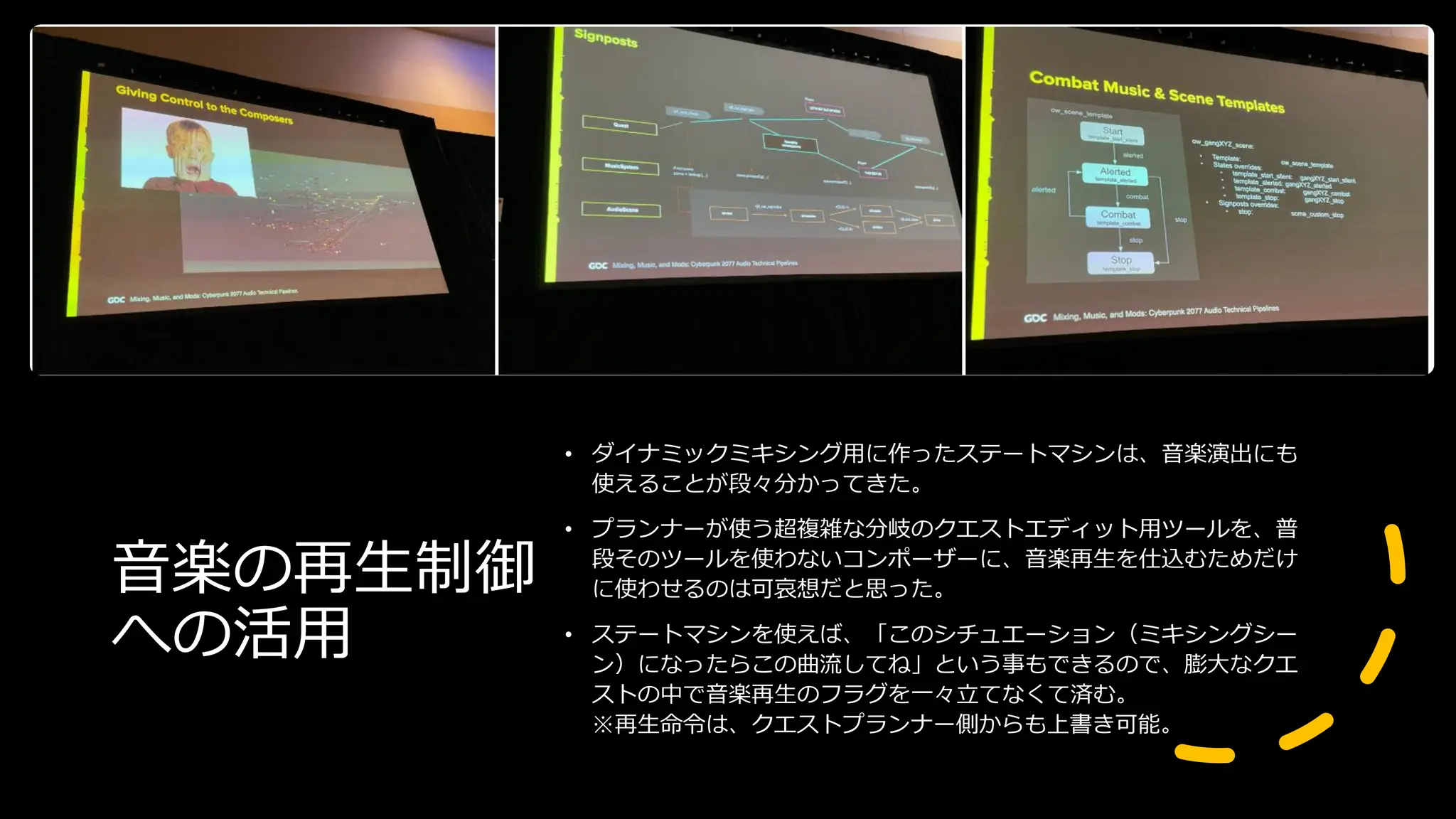 音楽の再生制御
への活用
• ダイナミックミキシング用に作ったステートマシンは、音楽演出にも
使えることが段々分かってきた。
• プランナーが使う超複雑な分岐のクエストエディット用ツールを、普
段そのツールを使わないコンポーザーに、音楽再生を仕込むためだけ
に使わせるのは可哀想だと思った。
• ステートマシンを使えば、「このシチュエーション（ミキシングシー
ン）になったらこの曲流してね」という事もできるので、膨大なクエ
ストの中で音楽再生のフラグを一々立てなくて済む。
※再生命令は、クエストプランナー側からも上書き可能。
 