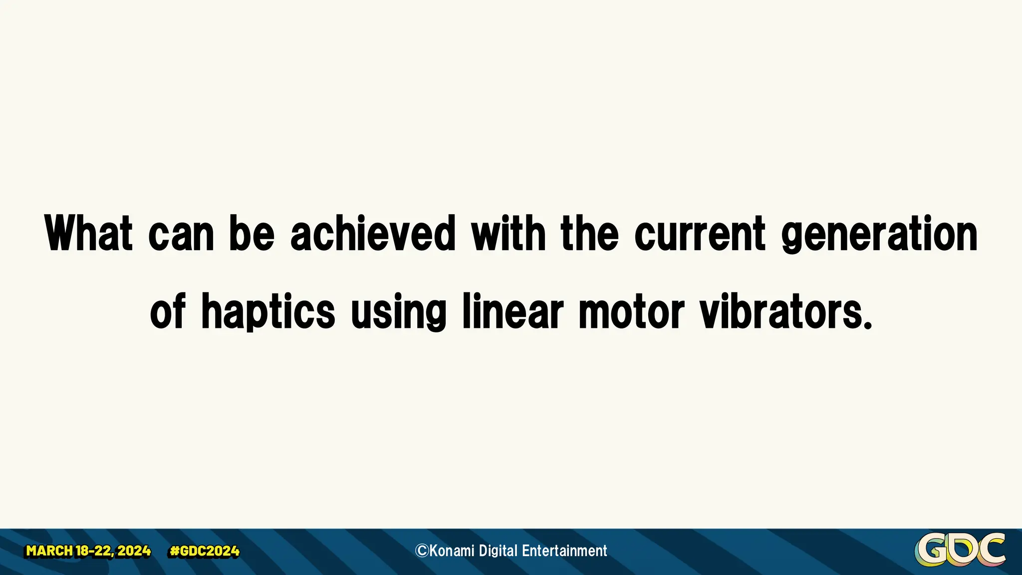 What can be achieved with the current generation
of haptics using linear motor vibrators.
©Konami Digital Entertainment
 