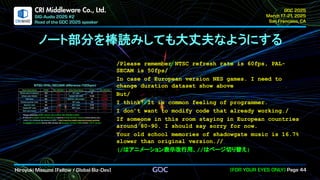 .
CRI Middleware Co., Ltd.
ノート部分を棒読みしても大丈夫なようにする
/Please remember NTSC refresh rate is 60fps, PAL-
SECAM is 50fps/
In case of European version NES games. I need to
change duration dataset show above
But/
I think! It is common feeling of programmer.
I don’t want to modify code that already working./
If someone in this room staying in European countries
around 80-90. I should say sorry for now.
Your old school memories of shadowgate music is 16.7%
slower than original version.//
(/はアニメーション表示改行用、//はページ切り替え)
 