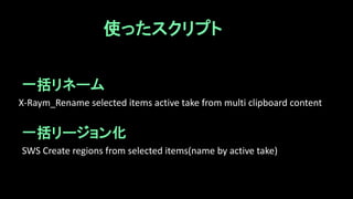 SWS Create regions from selected items(name by active take)
X-Raym_Rename selected items active take from multi clipboard content
使ったスクリプト
一括リネーム
一括リージョン化
 