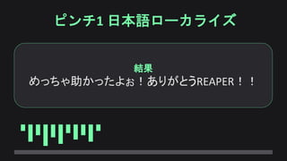 ピンチ1 日本語ローカライズ
結果
めっちゃ助かったよぉ！ありがとうREAPER！！
 