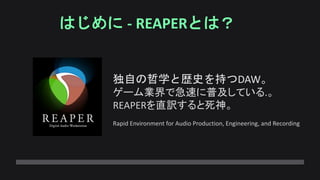 はじめに - REAPERとは？
独自の哲学と歴史を持つDAW。
ゲーム業界で急速に普及している.。
REAPERを直訳すると死神。
Rapid Environment for Audio Production, Engineering, and Recording
 