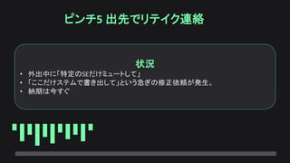 ピンチ5 出先でリテイク連絡
状況
• 外出中に「特定のSEだけミュートして」
• 「ここだけステムで書き出して」という急ぎの修正依頼が発生。
• 納期は今すぐ
 