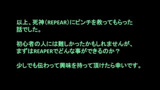 以上、死神（REPEAR）にピンチを救ってもらった
話でした。
初心者の人には難しかったかもしれませんが、
まずはREAPERでどんな事ができるのか？
少しでも伝わって興味を持って頂けたら幸いです。
 