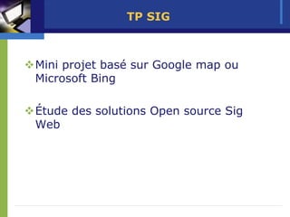 TP SIG



Mini projet basé sur Google map ou
Microsoft Bing

Étude des solutions Open source Sig
Web
 