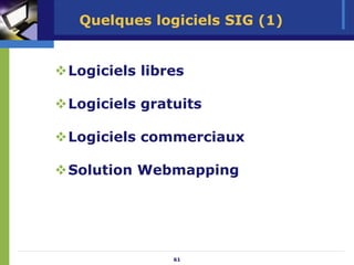 Quelques logiciels SIG (1)


Logiciels libres

Logiciels gratuits

Logiciels commerciaux

Solution Webmapping




              61
 