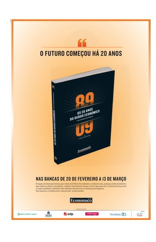 PUB




          O FUTURO COMEÇOU HÁ 20 ANOS




      NAS BANCAS DE 20 DE FEVEREIRO A 13 DE MARÇO
      Porque existem parceiros que vêem no Diário Económico o número um, porque existem leitores
      que todos os dias o escolhem, o Diário Económico lança o livro que percorre a história do jornal
      e conta também a história dos últimos 20 anos da economia portuguesa.
      Nas bancas, à venda com o seu jornal. A não perder.




                                                PATROCINA DOR E S

                                                                                                         APOIO:
 