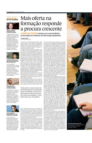 VI Diário Económico Quinta-feira 25 Fevereiro 2010




O QUE DIZEM
OS EX-ALUNOS                            Mais oferta na
                                        formação responde
MIGUEL TAVARES,
coordenador de SIG
da câmara de Águeda
                                        a procura crescente
I Miguel Tavares, 41 anos,
                                        A ESPECIALIZAÇÃO começa a ser uma tendência
escolheu o Bacharelato em               na formação em sistemas de informação geográfica.
Engenharia Geográfica na
Escola Superior de                         Raquel Carvalho
Tecnologia e Gestão de                     raquel.carvalho@economico.pt
Águeda, que lhe permitiu
“renovar conhecimentos”.                Os Sistemas de Informação geográfica (SIG)            O sucesso destes cursos explicam-se, em parte
Entretanto, tirou duas pós-             estão na moda. A necessidade de aperfeiçoar           pela crescente visibilidade e popularidade des-
graduações, uma em                      conhecimentos e obter novas competências é            tes sistemas, mas também pela cada vez maior
modelação tridimensional                grande e, como não há licenciatura na área, uni-      necessidade por parte das empresas e seus cola-
e uma em SIG municipal,                 versidades e institutos superiores alargam e re-      boradores em saber melhor funcionar com SIG.
por gosto “porque a                     novam o seu leque de cursos.                          Neste contexto, sem dúvida que a implementa-
profissão a isso obriga”.               A formação neste mercado “tem vindo a cres-           ção do acordo de Bolonha, “veio dar resposta a
                                        cer, talvez por haver uma ideia geral de que é        esse aumento de procura, com o aparecimento
                                        uma área com empregabilidade”. Quem o diz é           de vários novos cursos, nomeadamente em po-
                                        José Alberto Gonçalves, professor auxiliar da         litécnicos e universidades privadas”, sublinha
                                        Faculdade de Ciências da Universidade do Por-         José Alberto Gonçalves, que aponta o dedo a al-
                                        to (FCUP). Segundo o responsável, quem mais           guns programas curriculares. De acordo com o
                                        procura estes cursos são “profissionais com           professor auxiliar da FCUP, “nem sempre o per-
                                        competências no domínio dos SIG”. Ideia parti-        fil curricular dos cursos oferecidos permite ob-
                                        lhada por Estima de Oliveira, director da Escola      ter uma formação que vá de encontro ao que o
CAROLINA RODRIGUES,                     Superior de Tecnologia e Gestão de Águeda             mercado procura”. Os programas são “demasia-
departamento de fotografia
área da Infoportugal                    (ESTGA). Nesta escola, sente-se uma maior             do focados na utilização/exploração acrílica de
                                        procura por parte de quem exerce uma profis-          ‘software’ SIG, havendo lacunas nos conceitos
I Licenciada em                         são nos domínios da engenharia geográfica, in-        subjacentes à produção de informação geográ-
astronomia pela Faculdade               formática e SIG. O que se explica, frisa, pelo fac-   fica e das metodologias de controlo de qualida-
de Ciências da Universidade             to destes cusos “permitirem a aquisição de            de”, acusa, frisando que “muita da formação
do Porto, Carolina                      competências que possibilitarão a concepção e         está enviesada para a aprendizagem do uso do
Rodrigues, de 28 anos,                  implementação de soluções informáticas inte-          ‘software’ com um défice no que respeita aos
soube de um mestrado em                 gradoras de áreas funcionais fundamentais para        conceitos científicos envolvidos na produção e
SIG, que a levou a estagiar             o bom desempenho das organizações”.                   tratamento de informação geográfica”. O res-
na InfoPortugal, onde                   Nesta escola a nova licenciatura em tecnologias       ponsável lamenta ainda a tendência “excessiva-
acabou por ser convidada a              de informação “teve uma forte procura nos seus        mente voltada para o saber fazer e menos para a
ficar a trabalhar.                      três anos de funcionamento, que se traduziu           aprendizagem de conceitos”.
                                        numa média de cerca de 55 alunos por ano”, in-        José Alberto Gonçalves sublinha outras tendên-
                                        forma Estima de Oliveira.                             cias, tais como uma “significativa evolução para
                                        Já na Universidade Lusófona, tem-se assistido a       o uso do ‘software open source’”, que considera
                                        uma diversificação de alunos. “Existe cada vez        “positiva”. Assevera, no entanto, que a explora-
                                        mais procura de formandos que têm ou preten-          ção do ‘software’ “não deve ser o ponto princi-
                                        dem exercer actividades em áreas que até há           pal de uma formação quando se pretende mais
                                        pouco tempo não viam os SIG como uma vanta-           do que preparar exclusivamente técnicos ope-
                                                                                              radores”, garantindo que a FCUP “dá uma visão
PAULO BIANCHI                                                                                 alargada das metodologias de produção e con-
CANDEIAS, técnico
na câmara de Oeiras                     “Existe cada vez mais procura de                      trolo de qualidade da Informação Geográfica”.
                                                                                              A conjugação entre conhecimentos informáti-
I Paulo Bianchi Candeias,               formandos que têm ou pretendem                        cos e geográficos é uma necessidade preemente
de 30 anos, é o único aluno             exercer actividades em áreas que                      de quem trabalha com SIG, pelo que a forma-
português a frequentar o                                                                      ção, no futuro deve ter em conta também esse
programa Erasmus                        até há pouco tempo não viam os                        aspecto. Sobre isto, Estima de Oliveira, director
Mundos em ciências geo-                 SIG como uma vantagem”, refere                        da ESTGA, diz que, no futuro, a formação na
espaciais. O 1º semestre foi                                                                  área dos SIG “tenderá a seguir aquilo que o
em Portugal, no ISEGI e o               Pedro Alves Luis, da Lusófona.                        mercado procura” e que, segundo revela, tem a
2º será na Alemanha, para                                                                     ver com “os aspectos que envolvem a gestão da
onde irá em breve, com o                                                                      informação geográfica por parte das institui-
total apoio da autarquia de                                                                   ções que a produzem, detêm ou dela necessi-
Oeiras, onde trabalha.                                                                        tam”, mas também “a integração crescente dos
                                                                                              SIG com um grande número de outras áreas, o
                                                                                              ‘geomarketing’ baseado em SIG, a absorção ou
                                                                                              integração de outras plataformas e a democrati-
                                                                                              zação do uso de IG com a crescente disponibili-
                                        gem”, refere Pedro Alves Luis, coordenador do         zação da mesma e de aplicações robustas e com
                                        Centro de Estudos do Território em Sistemas           base em ‘open source’”.
                                        de Informação Geográfica daquela universida-          No entanto, tem vindo a dar-se uma viragem no
                                        de, acrescentando que o maior crescimento na          sentido da especialização. Segundo Pedro Alves
DIOGO FONSECA,                          procura tem vindo a ser observado nos últimos         Luis, coordenador do Centro de Estudos do
desempregado mas com
perspectivas de emprego                 três anos. Aqui, “em média no conjunto de to-         Território em Sistemas de Informação Geográ-
                                        dos os cursos e ciclos de estudo são, com certe-      fica da Universidade Lusófona, “cada vez mais
I Com o 12º ano e                       za, acima de uma centena”, afirma.                    as formações são direccionadas para uma área
segurança aeroportuário                 No que toca à FCUP, os cursos na área dos SIG         de actividade e não tanto para formações de ca-
no aeroporto de Lisboa,                 “têm mantido uma procura estável”, diz José Al-       rácter geral”. O responsável afirma sentir a ne-
Diogo Fonseca, de 24 anos,              berto Gonçalves, acrescentando que “requerem          cessidade por parte dos alunos de adquirir co-
quis especializar-se em SIG,            uma formação prévia em áreas da engenharia            nhecimentos relativamente a “novos ‘softwares’
uma área que sempre lhe                 ou em ciências com cariz tecnológico, o que           e ferramentas que carecem de actualização, a        Como não há licenciaturas em SIG,
atraiu. Soube de um curso               restringe um pouco o leque de alunos”. Já na          utilização de técnicas mais avançadas e especia-    as universidades e os institutos superiores
na Lusófona com grau de                 ESTGA, o maior crescimento aconteceu com os           lizadas como a utilização e construção de bases     têm vindo a alargar e a renovar
bacharelato e não hesitou.              cursos de especialização tecnológica como a to-       de dados”, acrescentando haver igualmente           o seu leque de cursos.
Agora procura emprego                   pografia e o desenho assistido por computador         crescente procura em formação na utilização de
com boas perspectivas.                  ou o SIG.                                             ‘softwares’ de ‘open source’. I
 