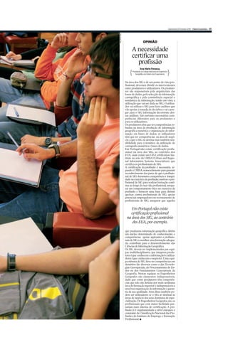 Quinta-feira 25 Fevereiro 2010 Diário Económico VII




João Paulo Dias
                                     OPINIÃO

                        A necessidade
                        certificar uma
                          profissão
                                 Ana Maria Fonseca,
                        Presidente do Colégio Nacional de Engenharia
                           Geográfica da Ordem dos Engenheiros



                  Na área dos SIG e de um ponto de vista pro-
                  fissional, devemos dividir os intervenientes
                  entre produtores e utilizadores. Os produto-
                  res são responsáveis pela arquitectura das
                  bases de dados, pela selecção da informação
                  cartográfica e pela consistência espacial e
                  semântica da informação, tendo em vista a
                  utilização que vai ser dada ao SIG. O utiliza-
                  dor vai utilizar o SIG para fazer análises que
                  vão apoiar a tomada de decisões e vai carre-
                  gar para o SIG informação decorrente des-
                  sas análises. São portanto necessárias com-
                  petências diferentes para os produtores e
                  para os utilizadores.
                  Os produtores têm que ter competências ro-
                  bustas na área da produção de informação
                  geográfica numérica e organização de infor-
                  mação em bases de dados; os utilizadores
                  têm que ter competências na área de negó-
                  cio a que o SIG se destina mas também sen-
                  sibilidade para a temática da utilização de
                  cartografia numérica e bases de dados.
                  Em Portugal não existe certificação profis-
                  sional na área dos SIG, ao contrário dos
                  EUA, onde existe um GIS Certification Ins-
                  titute no seio da URISA (Urban and Regio-
                  nal Information Systems Association), que
                  certifica os profissionais de SIG.
                  A certificação da profissão é necessária, se-
                  gundo a URISA, nomeadamente para garantir
                  reconhecimento dos pares de que o profissio-
                  nal de SIG demonstra competência e integri-
                  dade no exercício da profissão; motivar o pro-
                  fissional de SIG para realizar formação contí-
                  nua ao longo da sua vida profissional; assegu-
                  rar um comportamento ético no exercício da
                  profissão e fornecer uma base para dirimir
                  queixas contra profissionais de SIG; apoiar
                  potenciais empregadores no recrutamento de
                  profissionais de SIG; assegurar que aqueles


                      Em Portugal não existe
                     certificação profissional
                   na área dos SIG, ao contrário
                      dos EUA, por exemplo.

                  que produzem informação geográfica detêm
                  um núcleo determinado de conhecimento e
                  competências; apoiar aspirantes a profissio-
                  nais de SIG a escolher uma formação adequa-
                  da; contribuir para o desenvolvimento das
                  Ciências de Informação Geográfica.
                  Os SIG devem ser implementados por equi-
                  pas multidisciplinares, que integrem produ-
                  tores (que conhecem a informação) e utiliza-
                  dores (que conhecem o negócio). Uma equi-
                  pa robusta de SIG deve ter competências em
                  domínios tão diversos como o das Tecnolo-
                  gias Geoespaciais, do Processamento de Da-
                  dos ou dos Fundamentos Conceptuais da
                  Geografia. Nestas equipas os Engenheiros
                  Geógrafos são elementos indispensáveis,
                  dado que como produtores têm competên-
                  cias que não são detidas por mais nenhuma
                  área de formação superior e indispensáveis a
                  uma boa organização da informação e garan-
                  tia da sua qualidade. Aém disso também po-
                  dem ser utilizadores se o SIG se destinar às
                  áreas de negócio dos seus domínios de espe-
                  cialização. Os Engenheiros Geógrafos são os
                  profissionais que com maior facilidade pas-
                  sariam num sistema de certificação. A pro-
                  fissão já é regulamentada a nível europeu e
                  constante da Classificação Nacional das Pro-
                  fissões do Instituto de Emprego e Formação
                  Profissional. I
 