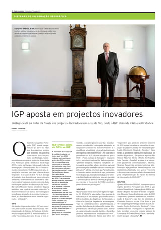 X Diário Económico Quinta-feira 17 Fevereiro 2011


                             S I ST E M AS D E I N FO R M A Ç Ã O G EO G R Á F I CA




                              O programa SINErGIC, do IGP presidida por Carlos Mourato Nunes
                                                         ,
                              (na foto), vai fazer o levantamento da informação predial única
                              através da caracterização espacial, jurídica e fiscal dos prédios
                              existentes em território nacional.
Paulo Alexandre Coelho




                         IGP aposta em projectos inovadores
                         Portugal está na linha da frente em projectos inovadores na área de SIG, onde o I&D abrande várias actividades.
                         RAQUEL CARVALHO
                         raquel.carvalho@economico.pt




                         O
                                             Instituto Geográfico Portu-                                              vestido, o carácter pioneiro que lhe é mundial-     “expectável que, ainda no primeiro semestre
                                             guês (IGP) possui compe-                   I&D cresce acima              mente reconhecido, a atempada adequação ao          de 2011 sejam iniciadas as operações de exe-
                                             tências ao nível da I&D,                   de 50% no IGP                 respectivo contexto de desenvolvimento e a          cução do cadastro predial em três municípios:
                                             que desempenha, sempre                                                   manifesta actualidade reforçada pela entrada        Loulé, Oliveira do Hospital e Paredes”. Estas
                                                                                        A actividade de I&D do IGP
                                             que possível, em parceria                                                em vigor da Directiva INSPIRE”. Por tudo isto, o    serão as primeiras operações realizadas no
                                                                                        é medida através de um
                                             com outras instituições,                   índice que, “em 2010,         presidente do IGP não tem dúvidas de que o          âmbito do projecto, “às quais se seguirão São
                                             tanto em Portugal, funda-                  registou um crescimento       SNIG é “um exemplo a distinguir”. Enquanto          Brás de Alportel, Tavira, Oliveira do Hospital,
                         mentalmente através de projectos financiados                   acima dos 50%, embora         infra-estrutura nacional de dados espaciais,        Seia, Paredes e Penafiel, as quais já se encon-
                         pela Fundação para a Ciência e Tecnologia                      tal corresponda a uma         “permite pesquisar, visualizar e explorar a in-     tram igualmente contratualizadas”, informa.
                                                                                        conjuntura na obtenção
                         (FCT), como na Europa, integrando redes de                                                   formação geográfica sobre o território nacional     Mourato Nunes frisa ser importante que a in-
                                                                                        de resultados, cujo ritmo
                         investigação e beneficiando de co-financia-                    de crescimento não será       produzida pelas entidades oficiais e também por     formação seja gerida de forma integrada e se
                         mento comunitário. Os SIG requerem uma in-                     facilmente mantido”, refere   privados”, afirma, referindo que “actualmente,      mantenha actualizada, pelo que se “encontra
                         vestigação contínua para que a inovação seja                   Carlos Mourato Nunes.         o conceito assenta na oferta de uma plataforma      a decorrer um concurso público internacional
                         frequente. E no caso do IGP “o I&D abrange
                                                       ,                                Para além deste               tecnológica que, baseada numa lógica de servi-      para a implementação do núcleo do Sistema
                                                                                        desempenho, verificou-se
                         actividades nos domínios de especialização                                                   ços distribuídos acessíveis na Internet, permite    de Informação do SiNErGIC”.
                                                                                        em 2010 “o arranque de
                         ambiente, ordenamento do território e ciên-                    alguns projectos relevantes   a pluralização do acesso à informação geográfi-
                         cias sociais e humanas, assim como em dados                    de I&D no domínio da          ca, em que o Geoportal do SNIG constitui o          INSPIRE
                         obtidos por satélites de observação da Terra”,                 cartografia temática          ponto de entrada privilegiado”.                     Quanto à Directiva INSPIRE, transposta para o
                         diz Carlos Mourato Nunes, presidente daquele                   e do acesso a Conjuntos                                                           regime jurídico Português em 2009, e que
                                                                                        e Serviços de Dados
                         instituto, que explica ter como objectivo “o                                                 SINErGIC                                            criou o Conselho de Orientação do SNIG e ins-
                                                                                        Geográficos”, afirma,
                         desenvolvimento de novas metodologias e                        acresentando que em 2011      Mas existem outras inovações dignas de regis-       tituiu o Registo Nacional de Dados Geográfi-
                         tecnologias, a criação de novos serviços e pro-                “é já possível registar com   to. O SINErGIC é uma delas. Este sistema de         cos, Mourato Nunes lembra que o ano de 2010
                         dutos, e a descoberta de novas áreas de explo-                 sucesso o início de um        informação é um sistema partilhado entre o          “impunha o primeiro momento de Monitori-
                         ração e utilização”.                                           projecto co-financiado pela   IGP o Instituto dos Registos e do Notariado, a
                                                                                                                          ,                                               zação & Reporte”, cuja data de submissão à
                                                                                        União Europeia (UE)
                                                                                                                      Direcção-Geral de Impostos e as autarquias,         Comissão Europeia era de 15 de Maio, e que
                                                                                        relacionado com a
                         SNIG                                                           monitorização harmonizada     “que se constituirá como a plataforma para a        “foi cumprida por Portugal através do IGP, en-
                         São muitos os projectos onde o IGP está envol-                 da ocupação e uso do solo,    gestão da informação cadastral e, assim, dis-       quanto Ponto de Contacto Nacional”, frisa,
                         vido, mas Carlos Mourato Nunes destaca a im-                   e outro financiado pela FCT   ponibilizar a informação predial única através      sublinhando que “Portugal foi o segundo Es-
                         plementação do Sistema de Nacional de Infor-                   para a modelação              da caracterização espacial, jurídica e fiscal dos   tado-membro a reportar o maior número de
                                                                                        geográfica de corredores
                         mação Geográfica (SNIG), materializando a es-                                                prédios existentes em território nacional”,         Conjuntos de Dados Geográficos, imediata-
                                                                                        para a vida selvagem”.
                         colha “na conínua inovação de que se tem re-                                                 explica Carlos Mourato Nunes, que refere ser        mente a seguir à Espanha”. ■
 