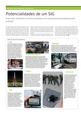 XII Diário Económico Quinta-feira 17 Fevereiro 2011


    S I ST E M AS D E I N FO R M A Ç Ã O G EO G R Á F I CA




Potencialidades de um SIG
Desde as infra-estruturas até ao estudo do corpo humano, esta é uma ferramenta que já ninguém prescinde.
ANA CUNHA ALMEIDA
ana.c.almeida@economico.pt




SIG significa Sistema de Informação Geográfica. E por                 cada vez maior por parte de cada um de nós, enquanto    vindo a verificar “uma alteração do paradigma centra-
mais que não pense todos os dias, todas as horas, todos               cidadãos comuns, o interesse das empresas também        do nos sistemas e nos dados para outro, em que a ne-
os minutos nestas três letras juntas, é caso para dizer               aumenta porque é preciso alguém que desenvolva e        cessária harmonização e interoperabilidade permite o
que há mais nos SIG do que você imagina. A sua utili-                 projecte estes sistemas. Sempre com o objectivo máxi-   consumo de serviços de informação com um enorme
zação atingiu a escala planetária. Hoje, os SIG estão                 mo de tomar melhores decisões estratégicas para o seu   potencial para incorporar valor acrescentado.” Por
massificados, quer seja através da vulgarização dos                   negócio.                                                isso, desde que se levanta até regressar a casa depois de
sistemas de navegação, quer seja na procura de locais                 Nos últimos anos, como alerta Carlos Mourato Nunes,     um dia de trabalho, já pensou quantos SIG lhe passa-
de interesse em mapas digitais. E se há um interesse                  presidente do Instituto Geográfico Português, tem-se    ram pelas mãos sem dar conta? ■



     ONDE OS SIG ESTÃO PRESENTES

          Água
     Tomar banho. A água que chega até                                                                                  Reciclagem
     sua casa é, dependendo do município
                                                                                                                      É também através de um SIG que a EMAC - Empresa de
     em que vive, controlada através de um
                                                                                                                      Ambiente de Cascais controla vários serviços em too o
     SIG. Se faltar a água ou houver uma
                                                                                                                      concelho de Cascais. Faz a georeferenciação de espaços verdes
     ruptura na sua rua e resolver ligar
                                                                                                                      e parques infantis; de equipamentos de deposição de resíduos
     para a empresa para comunicar a
                                                                                                                      (contentores, ecopontos, ilhas, papeleiras, dispensadores de
     situação, o mais provável é que já
                                                                                                                      sacos, sanecans) ou até a georeferenciação de circuitos de
     estejam a par da mesma. A Águas
                                                                                                                      varredura manual e mecânica e de pinheiros alvo de tratamento.
     do Porto é um bom exemplo de uma
     empresa municipal que utiliza as
     potencialidades dos SIG aplicadas à
     gestão de redes de distribuição de                     Catástrofes naturais
     água. Em tempo real, a empresa sabe                 Basta recordar os últimos dois anos para perceber
     o que precisa de saber para agilizar                que Portugal sofreu períodos de cheias que muito
     melhor o seu dia-a-dia.                             prejudicaram sobretudo as zonas litorais. Para não falar
                                                         nas derrocadas que assolaram o arquipélago da Madeira.
                                                         É possível prever situações destas a partir de um SIG.
                                                         “A capacidade de previsão dos SIG é medida em função
                                                         dos algoritmos de cálculo que têm” explica Paulo
                                                         Morgado, vogal do Associação Portuguesa de Geógrafos
                                                         (APG). Tal significa que é possível um programa de SIG
                                                         mais comercial, com os seus métodos de análise
                                                         e de simulação, identificar áreas de grande, média
                                                         e baixo risco, acrescenta o mesmo responsável.



                                                         Viagens
                                                                                                                                                         Informação
                                                      Quando pensa em férias, pensa em quê?
                                                      Qual a primeira coisa que faz? Bem, mais                                                       Cada dia que passa parece que
                                                      tarde ou mais cedo, certamente que faz                                                         as redes sociais ganharam uma
                                                      uma pesquisa na Internet sobre aquela                                                          nova potencialidade. Nestas
                                                      viagem que quer fazer. Se quiser ir a Paris,                                                   últimas semanas, os mais
                                                      por exemplo, uma rápida busca permite-                                                         interessados e atentos pelos
                                                      lhe perceber que os SIG fazem parte dos                                                        acontecimentos no Egipto
                                                      roteiros turísticos. Vá aumentando a                                                           puderam usar o serviço que
                                                      escala e pode planear em frente ao                                                             a Google desenvolveu em
                                                      computador onde vai comer os melhores                                                          parceria com o Twitter.
                                                      ‘croissants’, onde comprar bilhetes para                                                       Tal projecto permitiu aos
                                                      visitar o museu do Louvre, ou tratar já do                                                     egípcios ligarem para um
                                                      ‘transfer’ de comboio para outra cidade.                                                       número de telefone e ali
                                                                                                                                                     deixarem uma mensagem
                                                                                                                                                     de voz. Transformada
                                                                                                                                                     automaticamente num ficheiro
            GPS                                                                                                                                      audio. E desta forma, qualquer
                                                                                                                                                     pessoa em qualquer parte do
                                                                                                                                                     mundo pôde assistir em tempo
      Começa a ser “a excepção à regra”                                                                                                              real ao que se passava não
      quem não tem um GPS instalado no                                                                                                               só nas ruas da capital, como
      seu automóvel. Oferta destes                                                                                                                   noutros pontos do país. Um
      equipamentos não falta no mercado                                                                                                              serviço tecnológico que não
      português e os ‘softwares’ são                                                                                                                 podia ter mais a ver com os
      constantemente actualizados por                                                                                                                SIG.
      empresas como, por exemplo, a
      portuguesa Ndrive. Quer seja para o
      auxiliar num percurso que desconhece
      ou para definir o caminho mais rápido
      até ao seu destino, as vantagens
      são várias, desde que esteja sempre
      actualizado com a última versão
      do sistema de navegação que usa.
 
