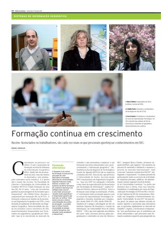 XIV Diário Económico Quinta-feira 17 Fevereiro 2011


    S I ST E M AS D E I N FO R M A Ç Ã O G EO G R Á F I CA



                                                           1                                                         2     3




                                                                                                                                              1. Marco Painho é especialista em SIG e
                                                                                                                                              professor na área do ISEGI.

                                                                                                                                              2. Cidália Fonte é docente e coordenadora
                                                                                                                                              de formação em SIG da FCTUC.

                                                                                                                                              3. Ana Amorim é fundadora e coordenadora
                                                                                                                                              do Curso de Especialização Tecnológica em
                                                                                                                                              SIG e docente das cadeiras de SIG da
                                                                                                                                              licenciarura e mestrado em geografia e
                                                                                                                                              desenvolvimento da Lusófona.




Formação continua em crescimento
Recém-licenciados ou trabalhadores, são cada vez mais os que procuram aperfeiçoar conhecimentos em SIG.
RAQUEL CARVALHO
raquel.carvalho@economico.pt




C
               rescimento na procura e na                                           trabalho e que pretendem completar a sua        SIG”, assegura Marco Painho, professor da-
               oferta. É este o panorama da           Formação                      formação nas áreas relacionadas com o posi-     quele instituto, que registou “um aumento na
               formação na área de Sistemas           alternativa                   cionamento e informação geográfica”, diz.       procura do mestrado à distância e manteve a
               de Informação Geográfica                                             Também na Escola Superior de Tecnologias e      procura no mercado internacional”, bem
               (SIG). Ainda não há licencia-          A Geopoint é um centro        Gestão de Águeda (ESTGA) não se esqueceu        como um “aumneto oriundo dos PALOP”, diz.
                                                      de formação na área de SIG,
               turas na área, mas são muitos                                        a temática dos SIG. Esta escola, que pertence   Segundo o responsável, “os alunos provêm de
                                                      que pode ser uma
               os mestrados e pós-gradua-             alternativa à formação        à Universidade de Aveiro, lecciona desde        praticamente todos os sectores de actividade,
ções centrados nesta temática. E a aposta             oferecida em Universidades.   1997 o Bacharelato em Engenharia Geográfi-      de empresas privadas, públicas, da adminis-
não é assim tão recente. Na Faculdade de              Segundo Francisco Costa,      ca, “que em 2007 foi adequado a Bolonha         tração central, regional e local do Estado.
Ciências e Tecnologias da Universidade de             director, é notório “um       como ramo de especialização da licenciatura     Já na Universidade Lusófona “os perfis são
                                                      aumento da oferta formativa
Coimbra (FCTUC) é dada formação na área                                             em Tecnologias de Informação”, explica Es-      distintos face à oferta, frisa Ana Amorim,
                                                      em sistema e-learning e em
dos SIG há 15 anos, “com um incremento                software open source”,        tima de Oliveira, director da ESTGA. Esta é a   Fundadora e Coordenadora do Curso de Espe-
gradual na percentagem de licenciados que o           e uma maior procura por       formação mais antiga na instituição. Porém,     cialização Tecnológica (CET) em SIG e Docen-
frequentam”, diz Cidália Fonte, docente e             “acções muito específicas”.   o “crescimento mais acentuado aparece com       te das Cadeiras de SIG da Licenciatura e Mes-
responsável por formação SIG na FCTUC. A              O responsável garante que     os cursos de Especialização Tecnológica To-     trado em Geografia e Desenvolvimento da-
                                                      este ano, se verifica “uma
formação começou no âmbito da licenciatu-             menor procura e menos
                                                                                    pografia e Desenho Assistido por Computa-       quela Universidade. Se nos CET “de uma for-
ra em Engenharia Geográfica em 1995, e está           concretizações de acções      dor, desde 2006/07 e SIG, desde 2008/09.        ma geral, há alunos que adiama entrada no
incluída actualmente no Mestrado em Enge-             de formação”, e acredita      Também já é antiga a abordagem de SIG no        ensino superior e procuram uma alternativa
nharia Geográfica. Nesta faculdade são ain-           que no futuro, haverá         Instituto Superior de Estatística e Gestão da   que os aproxime rapidamente ao mercado de
da leccionados cursos intensivos de SIG,              necessidade de alargar        Informação, da Universidade Nova de Lisboa      trabalho”, explica, a licenciatura é frequenta-
                                                      a oferta formativa, com
maioritariamente frequentados por licen-                                            (ISEGI – UNL), que tem registado nos últimos    da “por profissionias que já trabalham em
                                                      soluções muito amigáveis
ciados em engenharia e geografia pós-Bolo-            e interactivas”.              dez anos “uma crescente procura pelas pós-      áreas relacionadas e que procuram uma for-
nha “que já se encontram no mercado de                                              graduações e mestrados na área da Ciência e     mação académica superior para progressão na
 