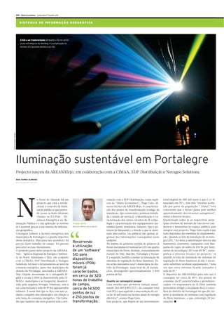 XVI Diário Económico Quinta-feira 17 Fevereiro 2011


                                 S I ST E M AS D E I N FO R M A Ç Ã O G EO G R Á F I CA




                                  Estão a ser implementadas lâmpadas LED em vários
                                  locais estratégicos do Alentejo. A sua aplicação no
                                  terreno só é possível devido a um SIG.
Eliseo Fernandez / Reuters




                             Iluminação sustentável em Portalegre
                             Projecto nasceu da AREANATejo, em colaboração com a CIMAA, EDP Distribuição e Novageo Solutions.
                             ANA CUNHA ALMEIDA
                             ana.c.almeida@economico.pt




                             N
                                                o Norte do Alentejo há um                                              culação com a EDP Distribuição, como expli-       total elegível de 480 mil euros e que é co-fi-
                                                projecto que está a revolu-                                            cou ao “Diário Económico”, Tiago Gaio, di-        nanciado em 70%, tem tido “enorme aceita-
                                                cionar o conceito de ilumi-                                            rector técnico da AREANATejo. A caracteriza-      ção por parte da população.” Afinal “está
                                                nação pública e que preten-                                            ção dos postos de transformação (código da        consciente que o futuro passa pelo melhor
                                                de torná-la mais eficiente.                                            instalação, tipo construtivo, potência instala-   aproveitamento dos recursos energéticos”,
                                                Chama-se ILUPub – Efi-                                                 da e tensão de serviço), a identificação e ca-    refere o director técnico.
                                                ciência Energética na Ilu-                                             racterização dos vários circuitos de IP a tipo-
                                                                                                                                                              ,          Questionado sobre se as respectivas autar-
                             minação Pública e a sua aplicação no terreno               TIAGO GAIO                     logia e caracterização dos equipamentos ins-      quias tiveram de instalar de raiz novos can-
                             só é possível graças a um sistema de informa-              Director técnico do projecto   talados (poste, luminária, balastro, tipo e po-   deeiros e luminárias no espaço público para
                             ção geográfica.                                                                           tência da lâmpada) e a função a que se desti-     integrar este projecto, Tiago Gaio explica que




                                                                                        “
                             Conseguir reduzir a factura energética nos                                                nam (decorativa, via pública) são apenas al-      tudo dependeu das medidas de implementa-
                             municípios de Portalegre é o grande objectivo                                             gumas das informações conseguidas neste           ção. Quando se fala da instalação de tecnolo-
                             desta iniciativa. Mas para isso acontecer foi                                             cadastro.                                         gia LED, “foi feita a substituição directa das
                             preciso fazer trabalho de campo. Foi preciso
                                                                                        Recorrendo                     No âmbito da primeira medida do projecto já       luminárias existentes, equipadas com lâm-
                             percorrer as ruas, literalmente.                           à utilização                   foram instaladas 62 luminárias LED em quatro      padas de vapor de sódio de 150 W, por lumi-
                             O primeiro passo deste projecto da AREANA-                 de um ‘software’               municípios do Norte Alentejo, nomeadamente        nárias de tecnologia LED com 80 W”, exem-
                             Tejo – Agência Regional de Energia e Ambien-               SIG para                       Castelo de Vide, Marvão, Portalegre e Sousel.     plifica o director técnico do projecto. Já
                             te do Norte Alentejano e Tejo, em conjunto                                                E a segunda medida consiste na instalação de      quando se fala da instalação de sistemas de
                             com a CIMAA, EDP Distribuição e Novageo
                                                                                        dispositivos                   sistemas de regulação do fluxo luminoso. Es-      regulação do fluxo luminoso já não é neces-
                             Solutions, foi fazer o levantamento ao nível de            móveis (PDA)                   tes serão instalados nos 15 municípios do dis-    sário substituir nenhum equipamento, “uma
                             consumo energético junto dos municípios do                 foram já                       trito de Portalegre, num total de 24 instala-     vez que estes sistemas ficarão anexados à
                             distrito de Portalegre, associados à AREANA-               caracterizados,                ções, abrangendo aproximadamente 2.400            rede de IP.”
                             Tejo. Depois, recorrendo-se à cartografia di-                                             pontos de luz.                                    O objectivo da AREANATejo para este ano é
                             gital à escala 1:2000 já desenvolvida pela CI-
                                                                                        em cerca de 320                                                                  conseguir ter cerca de 80% dos pontos de
                             MAA e municípios e ao Geoportal, desenvol-                 horas de trabalho              Quanto se conseguirá poupar                       consumo da IP caracterizados e georeferen-
                             vido pela empresa Novageo Solutions, está a                de campo,                      Uma medida que permitirá reduzir anual-           ciados. Os responsáveis do ILUPub também
                             ser caracterizada a rede de IP dos aglomerados             cerca de 14.500                mente 360.000 kWh (1,5% do consumo total          pretendem atingir a totalidade dos 15 conce-
                             urbanos. É nesta fase que se fica com um ca-                                              com IP); o que equivale a uma redução de cer-     lhos do distrito de Portalegre no que diz res-
                             dastro completo dos municípios em relação a
                                                                                        pontos de luz                  ca de 36 mil euros na factura anual de energia    peito à instalação de sistemas com regulação
                             este tema do consumo energético. Um traba-                 e 210 postos de                eléctrica”, avança Tiago Gaio.                    do fluxo luminoso, o que contempla 24 ins-
                             lho que também não seria possível sem a arti-              transformação.                 Este projecto, que dispõe de um investimento      talações. ■
 