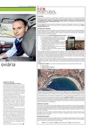 Quinta-feira 17 Fevereiro 2011 Diário Económico IX   PUB




                                                                                        A EMPRESA
                                                                                        Com dez anos de existência, a Infoportugal - fundada em 2001 no Porto - é uma empresa do Grupo
                                                                                        IMPRESA que centra a sua atividade nos Sistemas de Informação Geográfica (SIG), operando nas áreas
                                                                                        de Fotografia Aérea, Cadastro, Cartografia, Conteúdos Digitais, Consultoria e Desenvolvimento de
                                                                                        Aplicações para a Web e Equipamentos Mobile tirando partido das capacidades de localização deste
                                                                                        tipo de dispositivos.
                                                                                        A Infoportugal, pioneira no mercado português de sistemas de navegação, desenvolveu a marca e o
                                                                                        software NDrive em 2005. Mais tarde, em 2007, através dum processo de cisão, surgiu a NDrive
                                                                                        Navigation Systems,S.A.

                                                                                        OS PRODUTOS E SERVIÇOS
                                                                                        A Infoportugal centra as suas competências e atividade transversal nos Sistemas de Informação Geográfica,
                                                                                        desde a fotografia aérea, cartografia, cadastro, produção de conteúdos editoriais georreferenciados,
                                                                                        desenvolvimento de aplicações para a web e mobile e consultoria em sistemas SIG, respondendo a
                                                                                        diversos desafios e procura do mercado.
                                                                                        Da produção e venda de conteúdos digitais georreferenciados, destacam-se:
                                                                                             â Os dados geográficos de cartografia de eixos de via.
                                                                                             â Os pontos de interesse dinâmicos e/ou estáticos.
                                                                                             â Os conteúdos digitais georreferenciados para Web,
                                                                                               equipamentos móveis e de navegação.
                                                                                             â O levantamento de dados cartográficos de eixos de
                                                                                               via (estradas, ruas, sinalética, arruamentos, sentidos
                                                                                               e regras de trânsito, números de porta e cadastro
                                                                                               e caraterização de imóveis).
                                                                                             â A criação de conteúdos multimédia de visualização
                                                                                               turística, os mapas interactivos.
                                                                                             â A criação de modelos 3D de cidades, regiões e mapas
                                                                                               e roteiros turísticos.
                                                                                        A título meramente ilustrativo, refira-se que estes conteúdos, utilizados por operadores móveis e sistemas
                                                                                        de navegação, permitem a pesquisa rápida e a localização num mapa de qualquer direção ou ponto de
                                                                                        interesse. Uma vez encontrado o local, com um simples comando, o utilizador pode iniciar um telefonema
                                                                                        directamente, visualizar os detalhes descritivos e fotográficos (e, por exemplo, no caso de um restaurantes,
                                                                                        preço médio e as especialidades recomendadas, entre outras informações) ou simplesmente navegar
                                                                                        até ao destino, com instruções à medida que se desloca.
                                                                                        Os dados georreferenciados são também utilizados na produção de conteúdos turísticos de visualização
                                                                                        multimédia ou em papel, mapas atualizados em vários formatos, enriquecidos com conteúdos em texto,
                                                                                        imagens e objectos 3D, livros de bolso, guias e desdobráveis adequados para divulgação turística das
                                                                                        regiões.


oviária                                                                                 A fotografia aérea digital é outra área de atividade da empresa, que disponibiliza produtos como:
                                                                                             â Ortofotomapas.
                                                                                             â Fotografias aerotrianguladas.
                                                                                             â Modelos digitais do terreno.




 Combate ao ‘phishing’
 e à falta de privacidade na Internet
 A Carnegie Mellon University é uma universi-
 dade privada de investigação norte-america-
 na que, em parceria com algumas universida-
 des nacionais, desenvolve o Programa Carne-
 gie Mellon Portugal, financiado pela Fundação
 para a Ciência e a Tecnologia e que abrange                                            Sendo a aquisição das fotografias feitas por uma câmara digital é possível assegurar uma maior rapidez
                                                                                        na produção dos produtos, garantir que estes têm maior qualidade e são economicamente competitivos
 mais de 22 projectos inovadores em áreas fo-                                           quando comparados com os obtidos com os antigos métodos de aquisição fotográfica aérea.
 cadas de tecnologias de informação.
                                                                                        A infoportugal possui meios próprios, nomeadamente um avião certificado para fotografia área vertical.
 No âmbito deste programa, está também a ser
 desenvolvido o projecto WESP – Web Security                                            A empresa tem ainda uma importante atividade na área de projetos à medida, tendo-se especializado
                                                                                        quer na produção de levantamento cadastral de dados geográficos e dados alfanuméricos georrefe-
 and Privacy pelo Centro de Ciência e Tecnolo-                                          renciados, quer no fornecimento de soluções integradas (incluindo o levantamento, a geo rreferenciação)
 gia da Madeira, Universidade da Madeira,                                               que permitem análises espaciais sobre os dados e a sua inclusão em portais e aplicações para a web
 Universidade do Minho, o Instituto Superior                                            e para smartphones e/ou navegadores.
 Técnico e que tem como objectivo principal,
                                                                                        MERCADO E CLIENTES
 combater o ‘phishing’ e habilitar os utilizado-
 res para gerirem a sua privacidade e desenvol-                                         O recurso aos SIG está cada vez mais generalizado e é hoje uma realidade em todas as áreas de negócio.
                                                                                        Em particular, os serviços de GeoLocation e GeoMarketing são, cada vez mais, ferramentas indispensáveis,
 ver serviços fidedignos.
                                                                                        quer para a Administração Pública central e local, quer para empresas em domínios tão diferentes como
 Com um investimento total de 382 mil euros,                                            as Telecomunicações, Energia, Transportes, Logística, Águas, Banca, Distribuição e Retalho, Serviços,
 este projecto pretende dar aos utilizadores                                            Turismo e Tecnologias.
 ferramentas que lhes permitem gerir a sia pri-                                         Do ponto de vista do utilizador, os dados fornecidos incidem sobre áreas e mercados diversos, que
 vacidade, e a forma como a sua informação e                                            abrangem vários temas ligados ao Turismo, Transportes, Segurança, Banca, Comércio, Administração
 dados são disponibilizados e acedidos na web.                                          Central e Local, entre outros.
 É um projecto multidisciplinar que, entre ou-
                                                                                        INTERNACIONALIZAÇÃO
 tras tecnologias, utiliza SIG, tendo um impac-
 to a nível humano, mas também empresarial,                                             O processo de expansão para outros países faz parte da estratégia da Infoportugal e alavanca o objectivo
                                                                                        de crescimento que a empresa ambiciona atingir. Os mercados do Brasil e PALOP´s são estratégicos
 uma vez que permite uma navegação segura e                                             para o crescimento e desenvolvimento da Infoportugal.
 controlada na Internet e salvaguarda infor-
 mação relevante.                                                                                 Phone: +351 228320850 • Mail: geral@infoportugal.pt • Site: www.infoportugal.pt
 São parceiras deste projecto a PT e a Sapo. ■
 