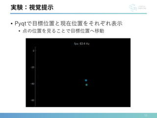 • Pyqtで目標位置と現在位置をそれぞれ表示
• 点の位置を見ることで目標位置へ移動
11
実験：視覚提示
 