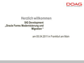 Herzlich willkommen
                SIG Development
„Oracle Forms Modernisierung und
                      Migration “

                       am 05.04.2011 in Frankfurt am Main
 
