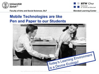 Faculty of Arts and Social Sciences, DLF Blended Learning Center
Mobile Technologies are like
Pen and Paper to our Students
http://jeffberezny.com/2014/02/18/why-ephemeral-social-networks-are-here-to-stay/
 
