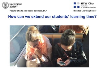 Faculty of Arts and Social Sciences, DLF Blended Learning Center
How can we extend our students’ learning time?
 