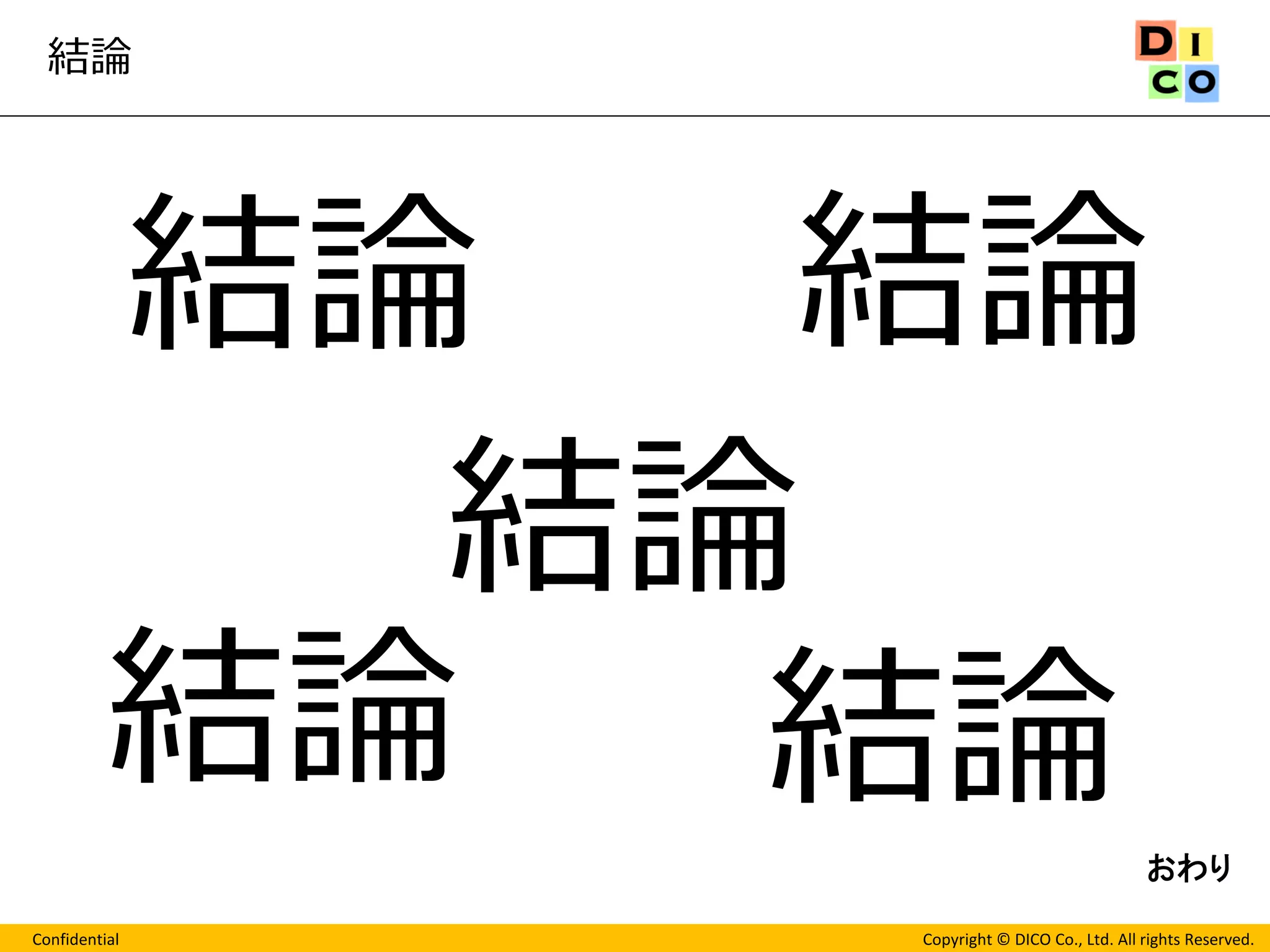 Confidential 
Copyright © DICO Co., Ltd. All rights Reserved. 
結論 
結論 
結論 
結論 
結論 
結論 
おわり 