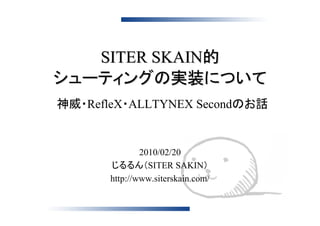 SITER SKAIN的
シューティングの実装について
神威・RefleX・ALLTYNEX Secondのお話


               2010/02/20
       じるるん（SITER SAKIN）
       http://www.siterskain.com/
 