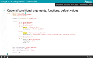 EXCHANGE. DEV. WIKI. BLOG. DOC. | WWW.ICINGA.ORG
#icinga
Icinga 2 – Configuration: Commands
• Optional/conditional arguments, functions, default values
 