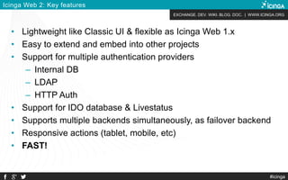 EXCHANGE. DEV. WIKI. BLOG. DOC. | WWW.ICINGA.ORG
#icinga
Icinga Web 2: Key features
• Lightweight like Classic UI & flexib...