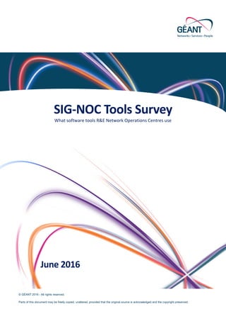© GÉANT 2016 - All rights reserved.
Parts of this document may be freely copied, unaltered, provided that the original source is acknowledged and the copyright preserved. 1
SIG-NOC Tools Survey
What software tools R&E Network Operations Centres use
June 2016
 