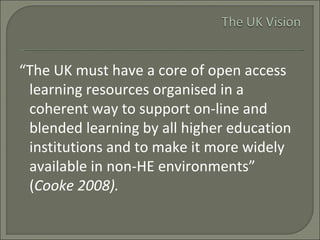 <ul><li>“ The UK must have a core of open access learning resources organised in a coherent way to support on-line and ble...