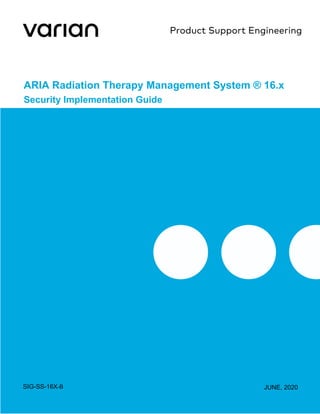 ARIA Radiation Therapy Management System ® 16.x
Security Implementation Guide
SIG-SS-16X-B JUNE, 2020
 