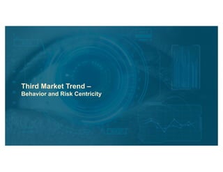 Third Market Trend –
Behavior and Risk Centricity
 