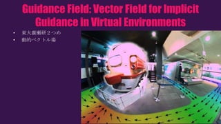 Guidance Field: Vector Field for Implicit
Guidance in Virtual Environments
• 東大廣瀬研２つめ
• 動的ベクトル場
 