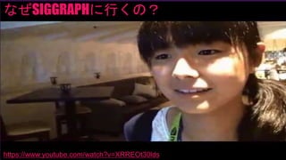 なぜSIGGRAPHに行くの？
https://www.youtube.com/watch?v=XRREOt30lds
 