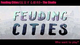 Feuding Cities (反目する都市) – The Studio
Who want to play?
 