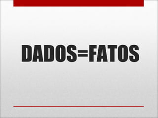 DADOS=FATOS
 