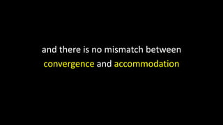 and there is no mismatch between
convergence and accommodation
 
