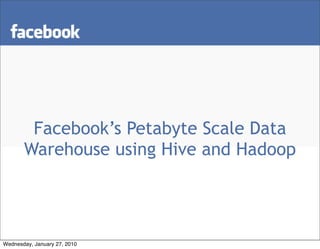 Facebook’s Petabyte Scale Data
       Warehouse using Hive and Hadoop




Wednesday, January 27, 2010
 