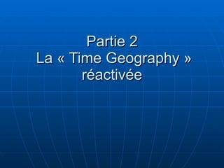 Partie 2  La « Time Geography » réactivée 