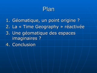 Plan Géomatique, un point origine ? La « Time Geography » réactivée Une géomatique des espaces imaginaires ? Conclusion 